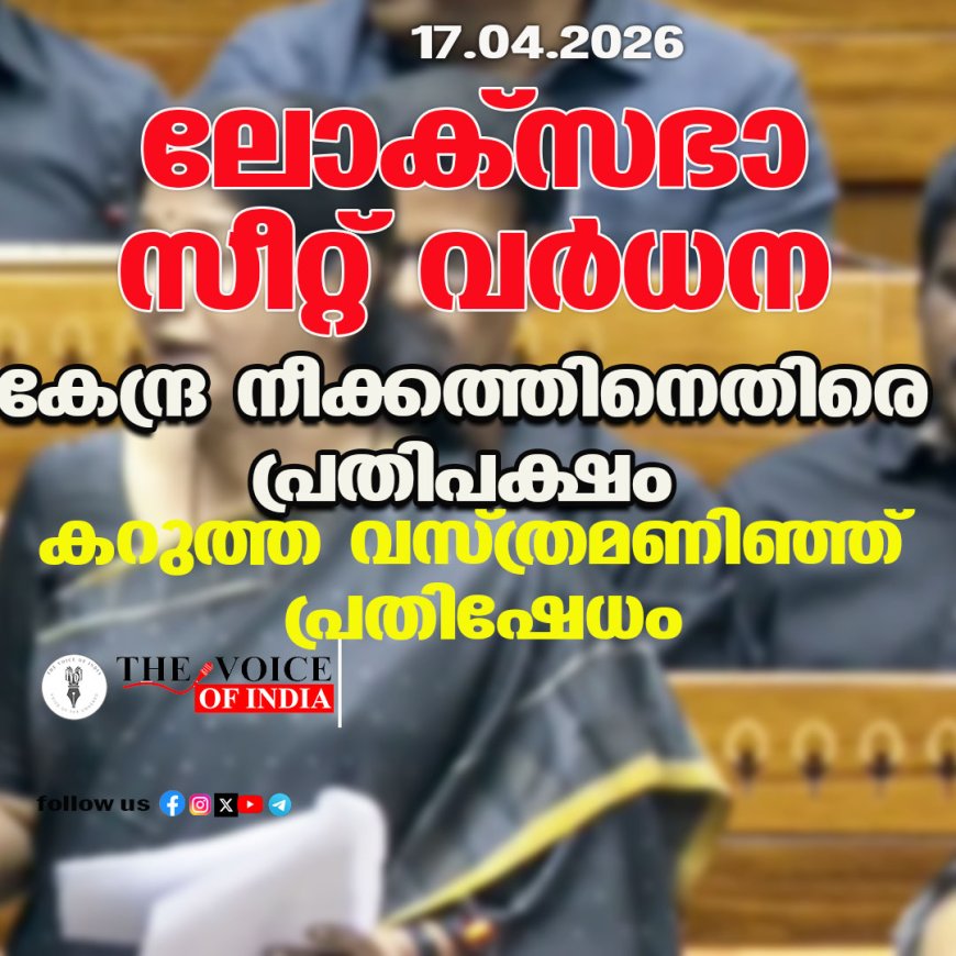 ലോക്‌സഭാ സീറ്റ് വര്‍ധന ;കേന്ദ്ര നീക്കത്തിനെതിരെ പ്രതിപക്ഷം ,കറുത്ത വസ്ത്രമണിഞ്ഞ് പ്രതിഷേധം