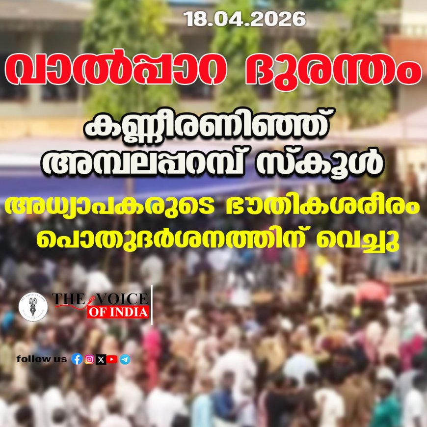 വാല്‍പ്പാറ ദുരന്തം ;കണ്ണീരണിഞ്ഞ് അമ്പലപ്പറമ്പ് സ്‌കൂള്‍, അധ്യാപകരുടെ ഭൗതികശരീരം  പൊതുദര്‍ശനത്തിന് വെച്ചു