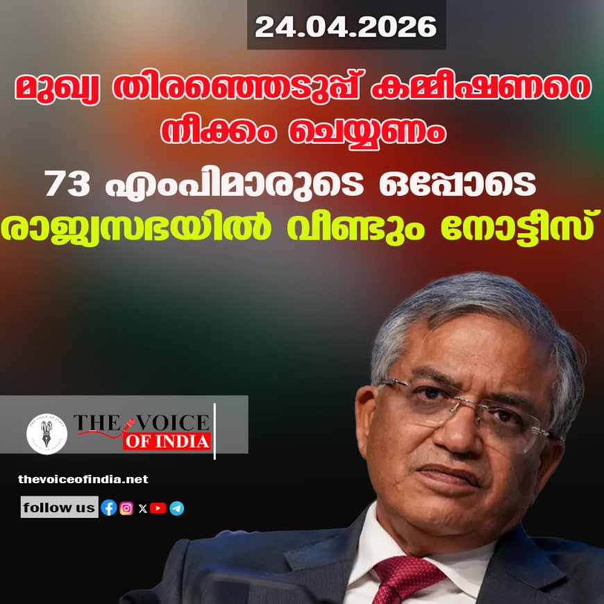 മുഖ്യ തിരഞ്ഞെടുപ്പ് കമ്മീഷണറെ നീക്കം ചെയ്യണം ;73 എംപിമാരുടെ ഒപ്പോടെ  രാജ്യസഭയില്‍ വീണ്ടും നോട്ടീസ്