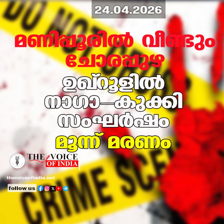 മണിപ്പൂരിൽ വീണ്ടും ചോരപ്പുഴ; ഉഖ്‌റൂളിൽ നാഗാ-കുക്കി സംഘർഷം, മൂന്ന് മരണം