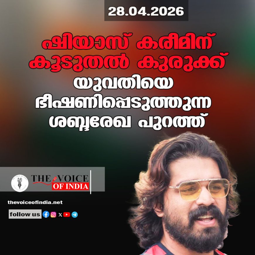 ഷിയാസ് കരീമിന് കൂടുതല്‍ കുരുക്ക്;  യുവതിയെ ഭീഷണിപ്പെടുത്തുന്ന  ശബ്ദരേഖ പുറത്ത്
