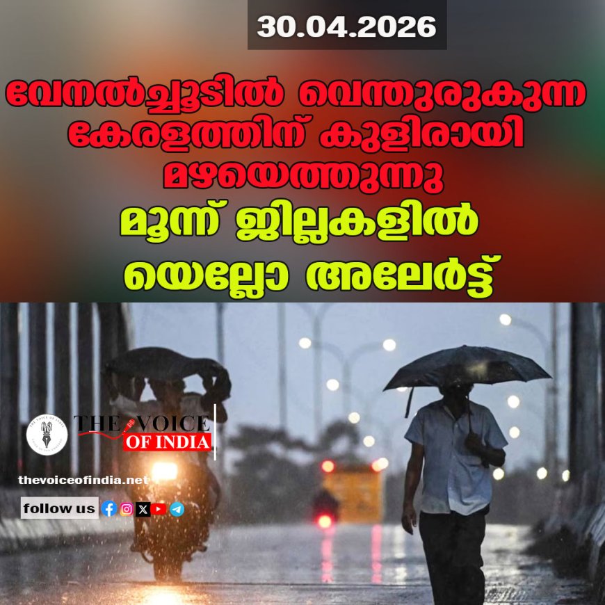 വേനല്‍ച്ചൂടില്‍ വെന്തുരുകുന്ന കേരളത്തിന് കുളിരായി മഴയെത്തുന്നു; മൂന്ന് ജില്ലകളില്‍ യെല്ലോ അലേര്‍ട്ട്!
