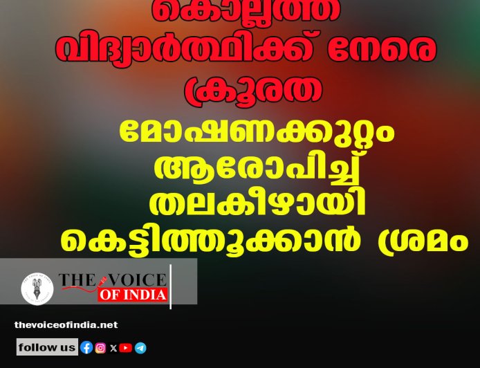 കൊല്ലത്ത് വിദ്യാര്‍ത്ഥിക്ക് നേരെ ക്രൂരത; മോഷണക്കുറ്റം ആരോപിച്ച്  തലകീഴായി കെട്ടിത്തൂക്കാന്‍ ശ്രമം