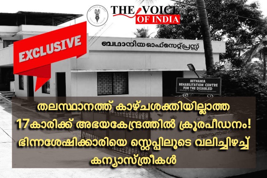 തലസ്ഥാനത്ത് കാഴ്ചശക്തിയില്ലാത്ത 17കാരിക്ക് അഭയകേന്ദ്രത്തിൽ ക്രൂരപീഡനം! ഭിന്നശേഷിക്കാരിയെ സ്റ്റെപ്പിലൂടെ വലിച്ചിഴച്ച് കന്യാസ്ത്രീകൾ